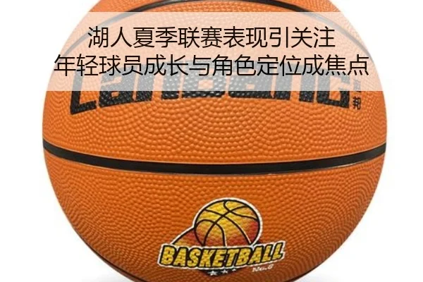 湖人夏季联赛表现引关注 年轻球员成长与角色定位成焦点